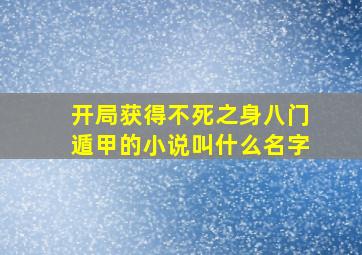 开局获得不死之身八门遁甲的小说叫什么名字