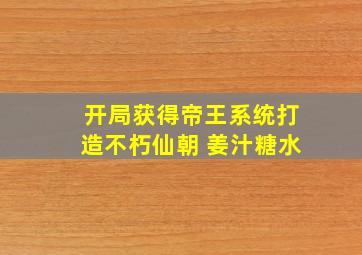 开局获得帝王系统打造不朽仙朝 姜汁糖水