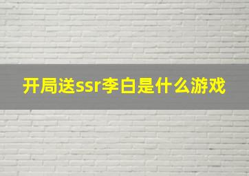 开局送ssr李白是什么游戏