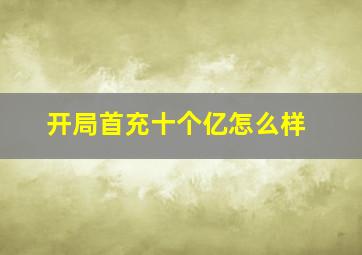 开局首充十个亿怎么样