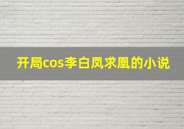 开局cos李白凤求凰的小说