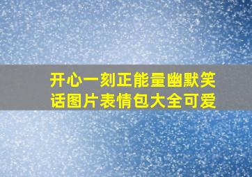 开心一刻正能量幽默笑话图片表情包大全可爱