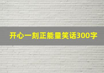 开心一刻正能量笑话300字