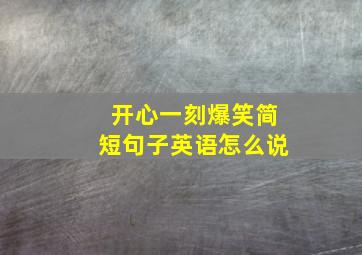 开心一刻爆笑简短句子英语怎么说