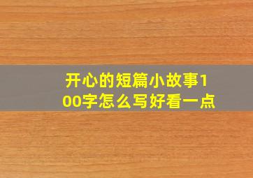 开心的短篇小故事100字怎么写好看一点