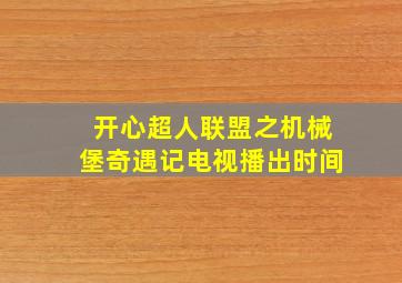 开心超人联盟之机械堡奇遇记电视播出时间