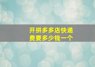 开拼多多店快递费要多少钱一个