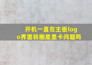 开机一直在主板logo界面转圈是显卡问题吗