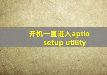 开机一直进入aptio setup utility