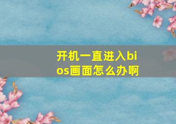 开机一直进入bios画面怎么办啊