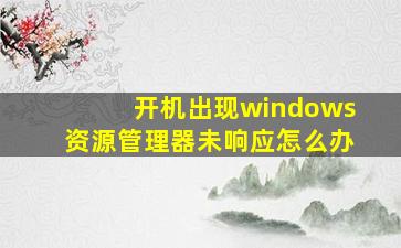 开机出现windows资源管理器未响应怎么办