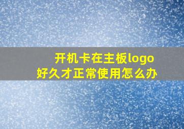 开机卡在主板logo好久才正常使用怎么办