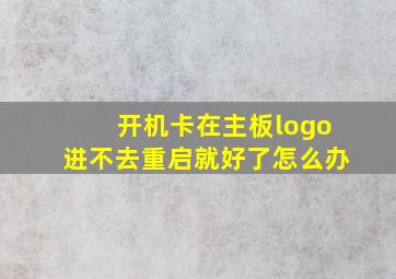 开机卡在主板logo进不去重启就好了怎么办