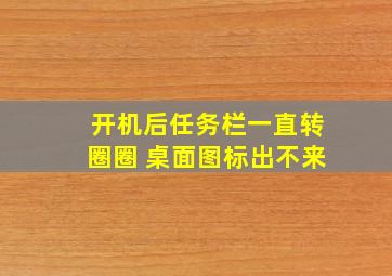 开机后任务栏一直转圈圈 桌面图标出不来