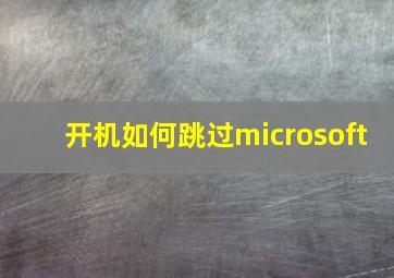 开机如何跳过microsoft