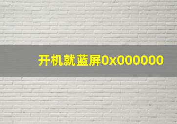 开机就蓝屏0x000000