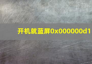 开机就蓝屏0x000000d1