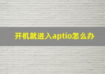 开机就进入aptio怎么办