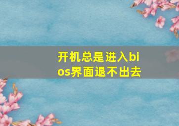 开机总是进入bios界面退不出去