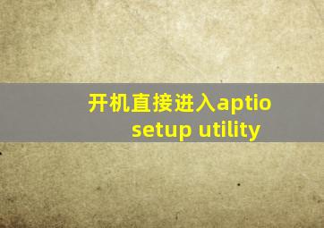 开机直接进入aptio setup utility