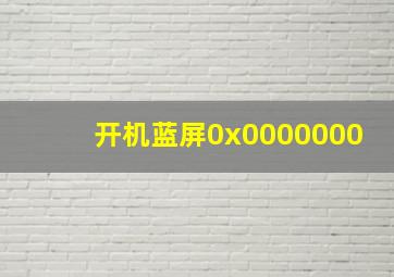 开机蓝屏0x0000000