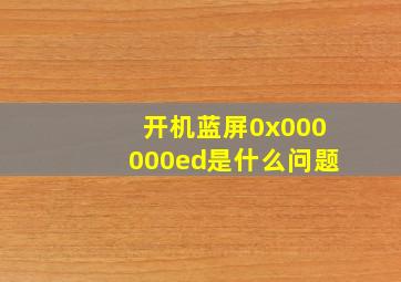 开机蓝屏0x000000ed是什么问题