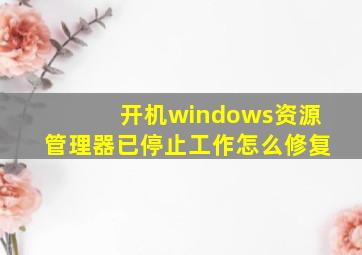 开机windows资源管理器已停止工作怎么修复