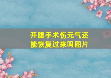 开腹手术伤元气还能恢复过来吗图片