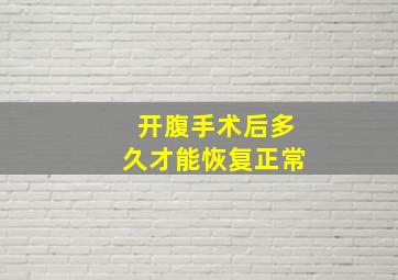 开腹手术后多久才能恢复正常