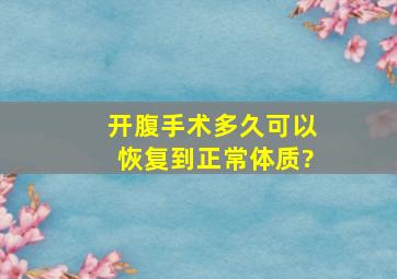 开腹手术多久可以恢复到正常体质?