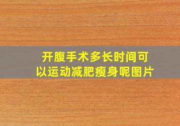 开腹手术多长时间可以运动减肥瘦身呢图片