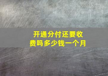 开通分付还要收费吗多少钱一个月