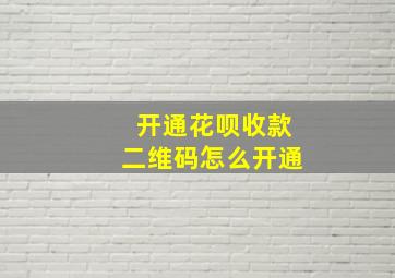 开通花呗收款二维码怎么开通