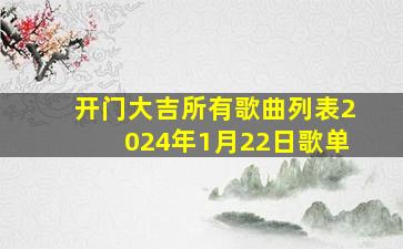 开门大吉所有歌曲列表2024年1月22日歌单