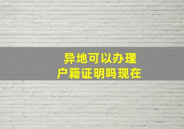 异地可以办理户籍证明吗现在