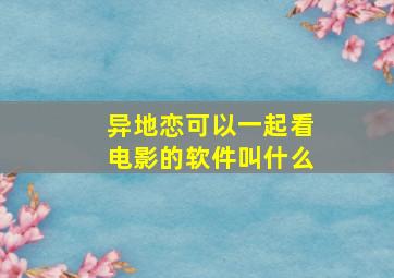 异地恋可以一起看电影的软件叫什么