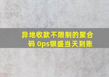 异地收款不限制的聚合码 0ps银盛当天到账