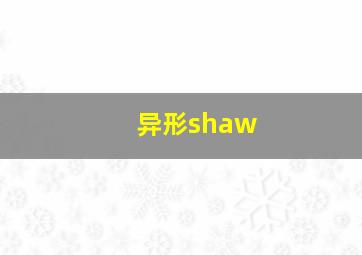 异形shaw