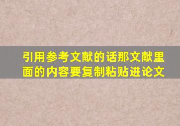 引用参考文献的话那文献里面的内容要复制粘贴进论文