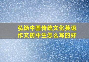 弘扬中国传统文化英语作文初中生怎么写的好