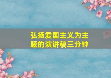 弘扬爱国主义为主题的演讲稿三分钟