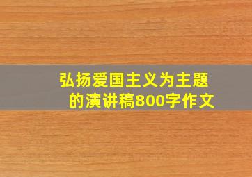 弘扬爱国主义为主题的演讲稿800字作文