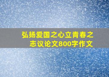 弘扬爱国之心立青春之志议论文800字作文