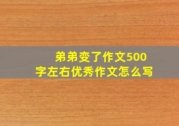 弟弟变了作文500字左右优秀作文怎么写