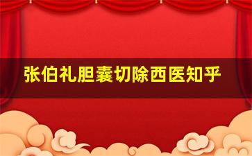 张伯礼胆囊切除西医知乎