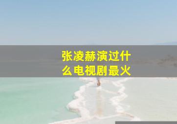 张凌赫演过什么电视剧最火