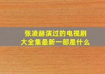 张凌赫演过的电视剧大全集最新一部是什么