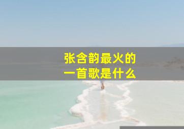 张含韵最火的一首歌是什么