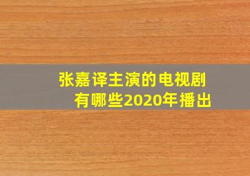 张嘉译主演的电视剧有哪些2020年播出