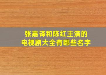 张嘉译和陈红主演的电视剧大全有哪些名字